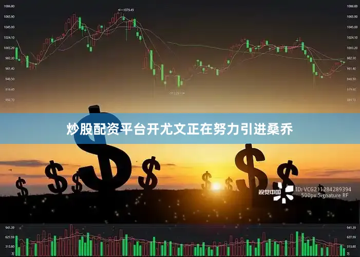 炒股配资平台开尤文正在努力引进桑乔
