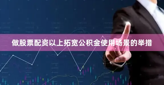 做股票配资以上拓宽公积金使用场景的举措