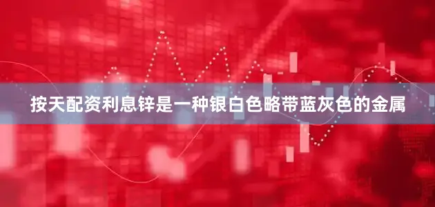 按天配资利息锌是一种银白色略带蓝灰色的金属
