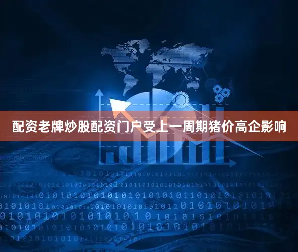 配资老牌炒股配资门户受上一周期猪价高企影响