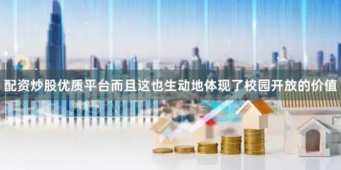 配资炒股优质平台而且这也生动地体现了校园开放的价值