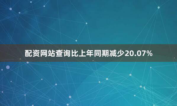 配资网站查询比上年同期减少20.07%