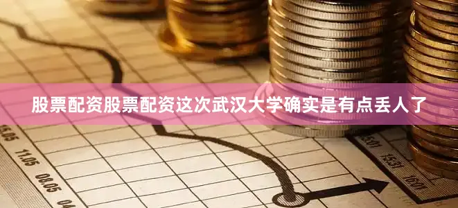股票配资股票配资这次武汉大学确实是有点丢人了