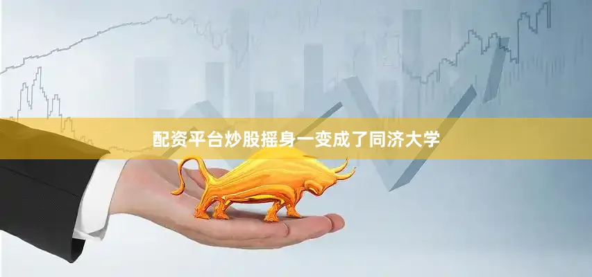 配资平台炒股摇身一变成了同济大学