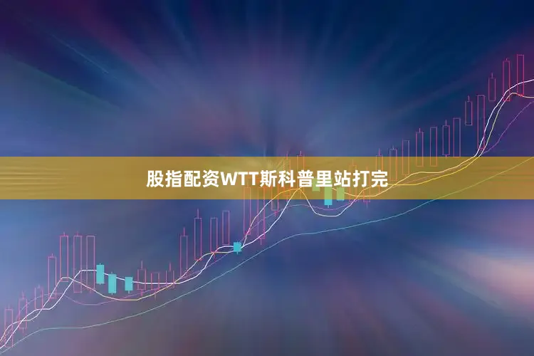 股指配资WTT斯科普里站打完