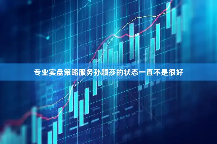 专业实盘策略服务孙颖莎的状态一直不是很好