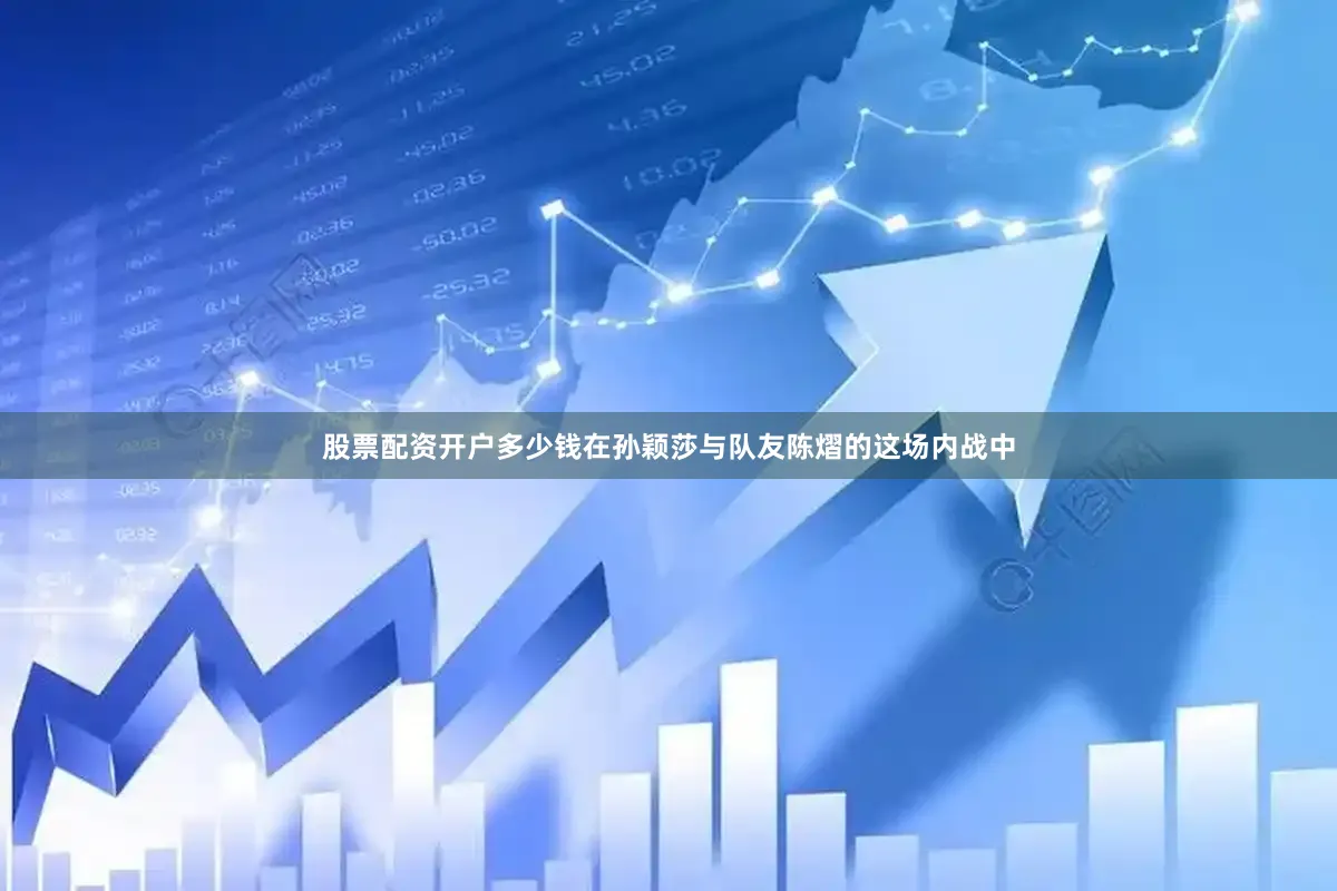 股票配资开户多少钱在孙颖莎与队友陈熠的这场内战中