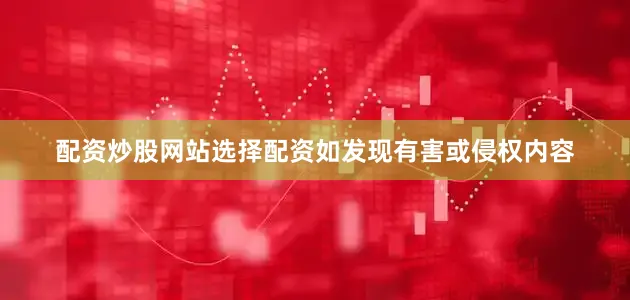 配资炒股网站选择配资如发现有害或侵权内容