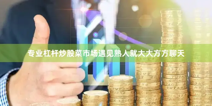 专业杠杆炒股菜市场遇见熟人就大大方方聊天