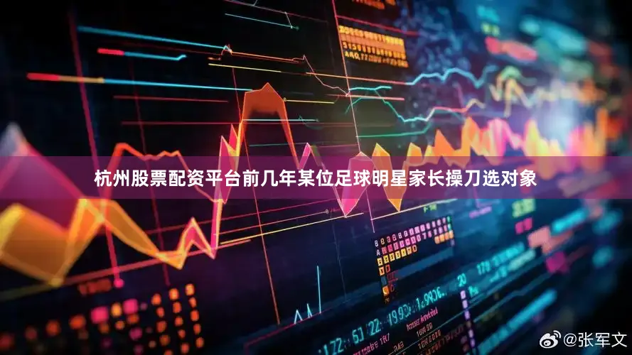 杭州股票配资平台前几年某位足球明星家长操刀选对象
