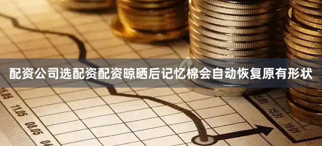 配资公司选配资配资晾晒后记忆棉会自动恢复原有形状