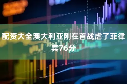 配资大全澳大利亚刚在首战虐了菲律宾76分