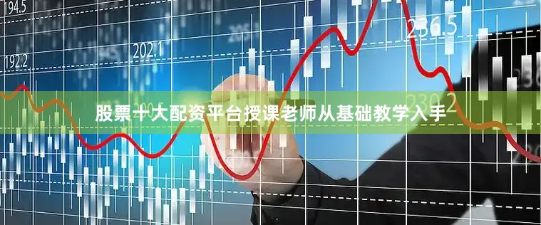 股票十大配资平台授课老师从基础教学入手