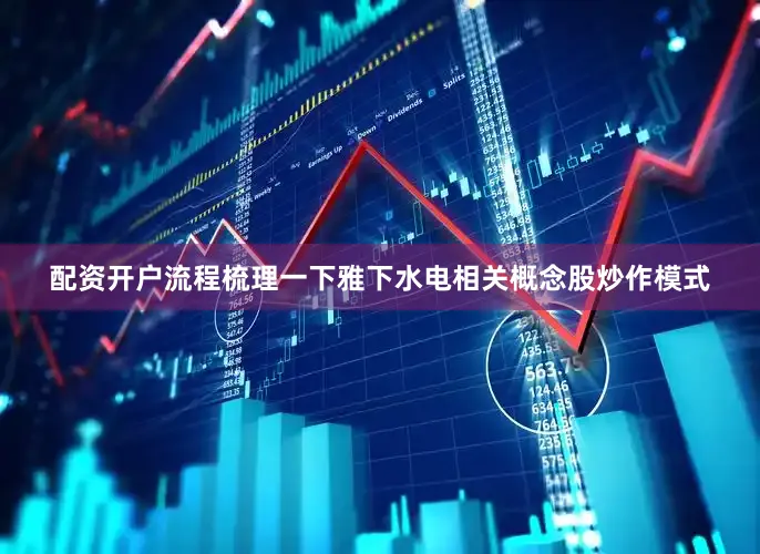 配资开户流程梳理一下雅下水电相关概念股炒作模式