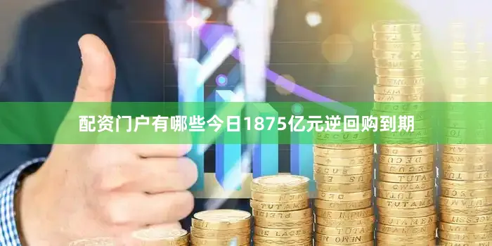 配资门户有哪些今日1875亿元逆回购到期