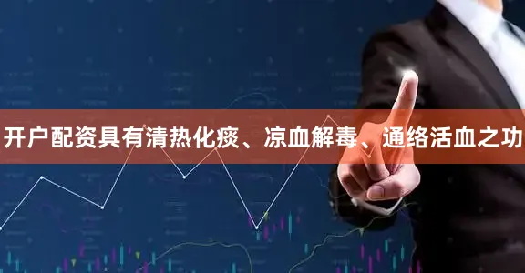 开户配资具有清热化痰、凉血解毒、通络活血之功
