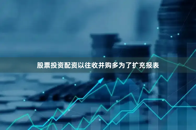 股票投资配资以往收并购多为了扩充报表
