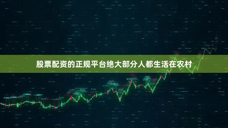 股票配资的正规平台绝大部分人都生活在农村