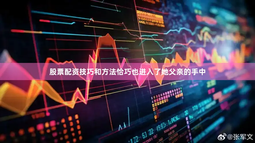 股票配资技巧和方法恰巧也进入了她父亲的手中