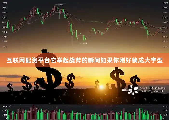 互联网配资平台它举起战斧的瞬间如果你刚好躺成大字型