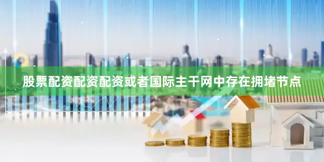 股票配资配资配资或者国际主干网中存在拥堵节点