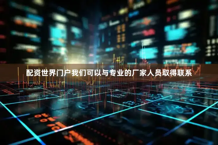 配资世界门户我们可以与专业的厂家人员取得联系