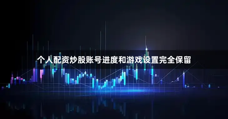个人配资炒股账号进度和游戏设置完全保留