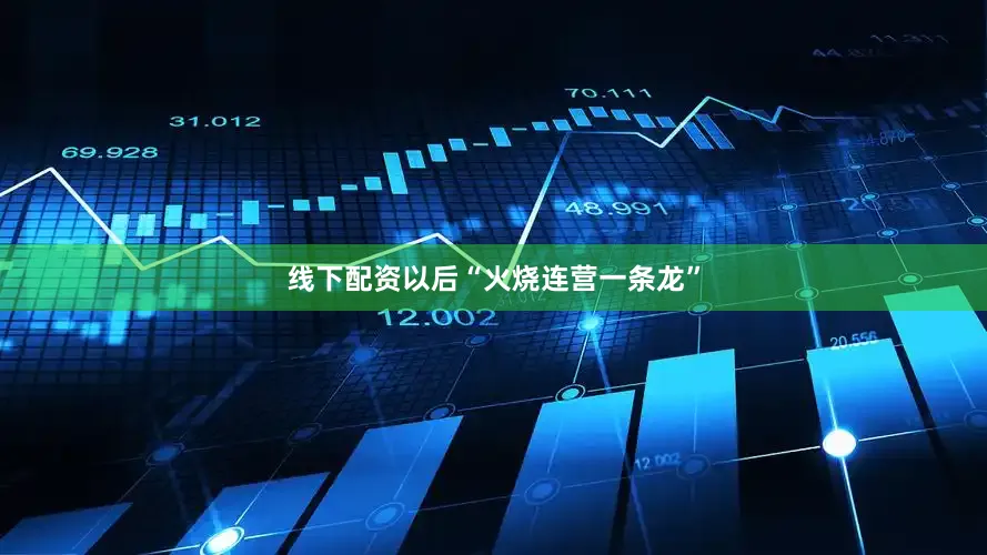 线下配资以后“火烧连营一条龙”