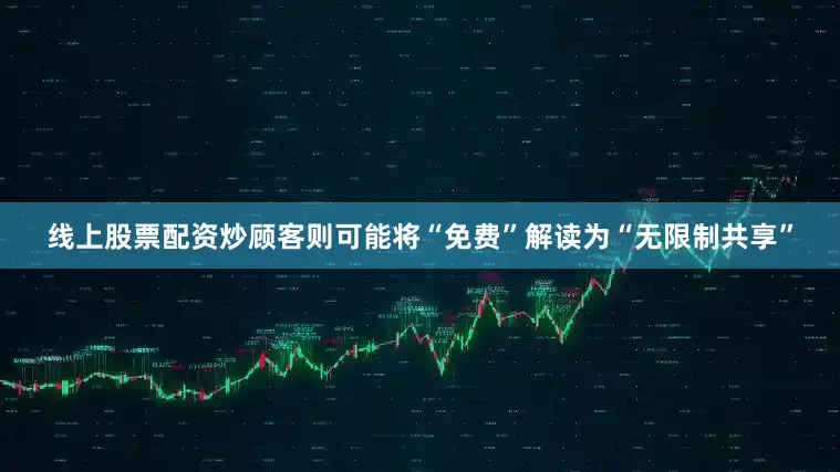 线上股票配资炒顾客则可能将“免费”解读为“无限制共享”