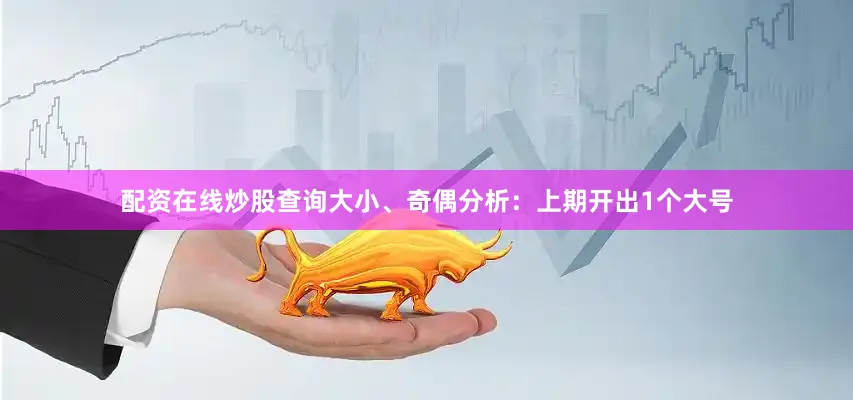 配资在线炒股查询　　大小、奇偶分析：上期开出1个大号
