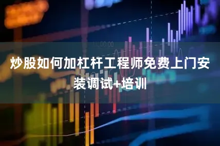 炒股如何加杠杆工程师免费上门安装调试+培训