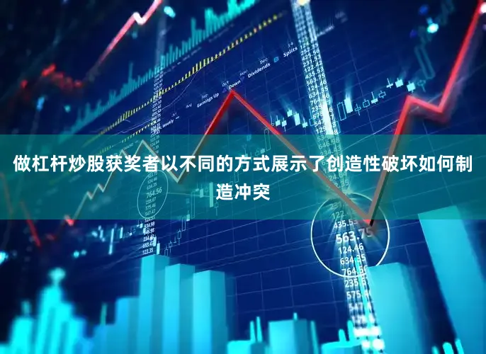 做杠杆炒股获奖者以不同的方式展示了创造性破坏如何制造冲突