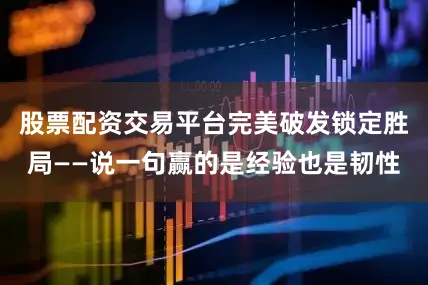 股票配资交易平台完美破发锁定胜局——说一句赢的是经验也是韧性