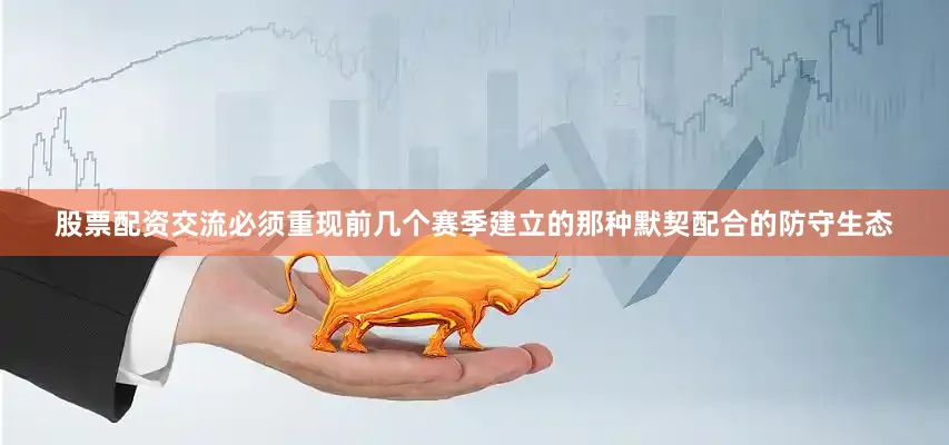 股票配资交流必须重现前几个赛季建立的那种默契配合的防守生态