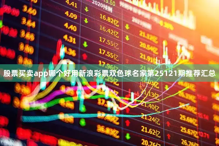 股票买卖app哪个好用新浪彩票双色球名家第25121期推荐汇总