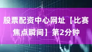 股票配资中心网址 【比赛焦点瞬间】 第2分钟