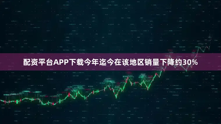 配资平台APP下载今年迄今在该地区销量下降约30%