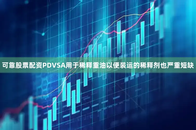 可靠股票配资PDVSA用于稀释重油以便装运的稀释剂也严重短缺