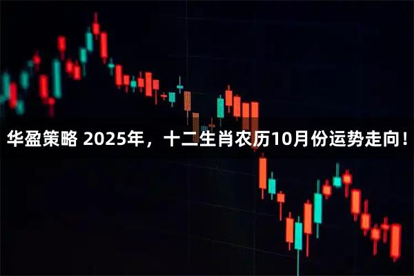 华盈策略 2025年，十二生肖农历10月份运势走向！