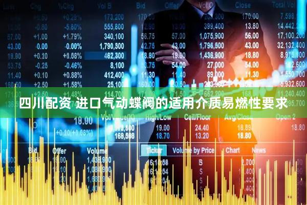 四川配资 进口气动蝶阀的适用介质易燃性要求