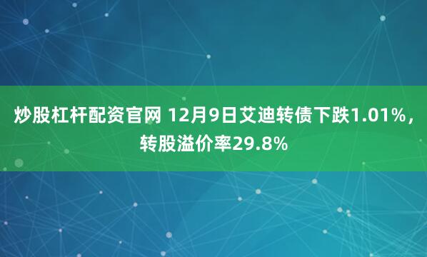 炒股杠杆配资官网 12月9日艾迪转债下跌1.01%，转股溢价率29.8%