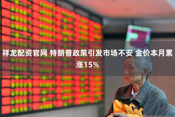 祥龙配资官网 特朗普政策引发市场不安 金价本月累涨15%
