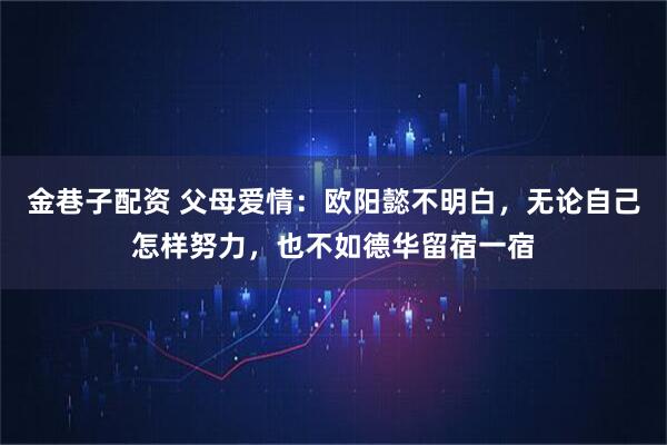 金巷子配资 父母爱情：欧阳懿不明白，无论自己怎样努力，也不如德华留宿一宿