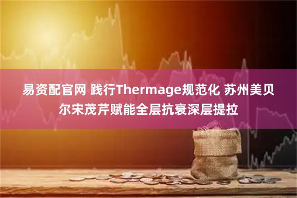 易资配官网 践行Thermage规范化 苏州美贝尔宋茂芹赋能全层抗衰深层提拉