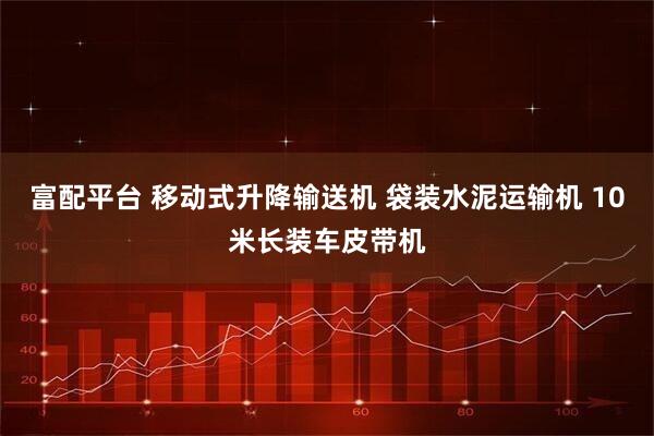 富配平台 移动式升降输送机 袋装水泥运输机 10米长装车皮带机