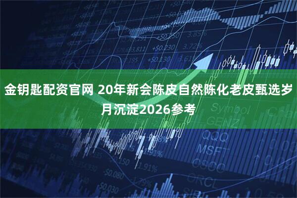 金钥匙配资官网 20年新会陈皮自然陈化老皮甄选岁月沉淀2026参考